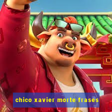 chico xavier morte frases